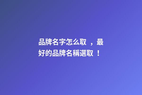 品牌名字怎么取，最好的品牌名稱選取！